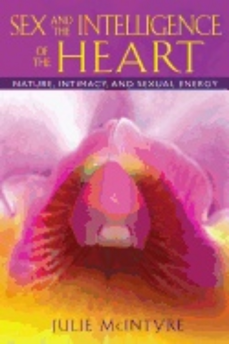 Picture of Sex And The Intelligence Of The Heart : Nature, Intimacy, and Sexual Energy