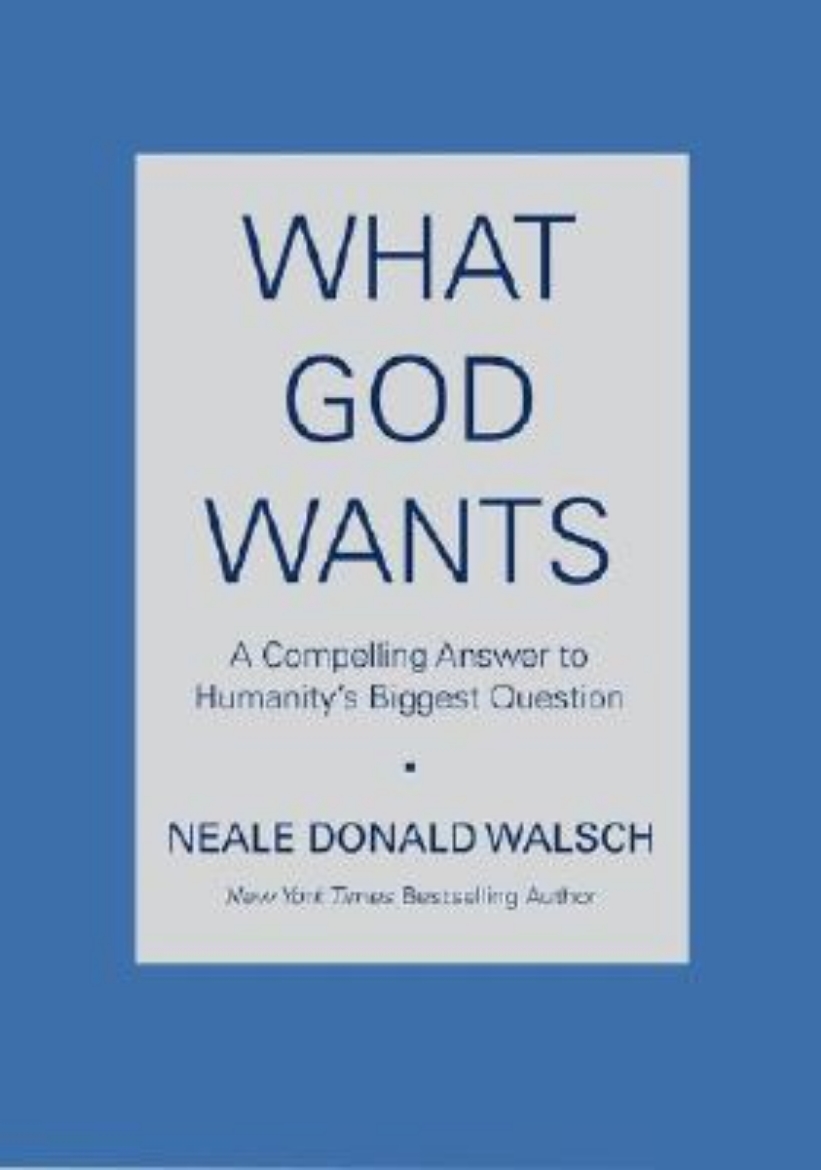 Picture of What God Wants: A Compelling Answer to Humanity's Biggest Question