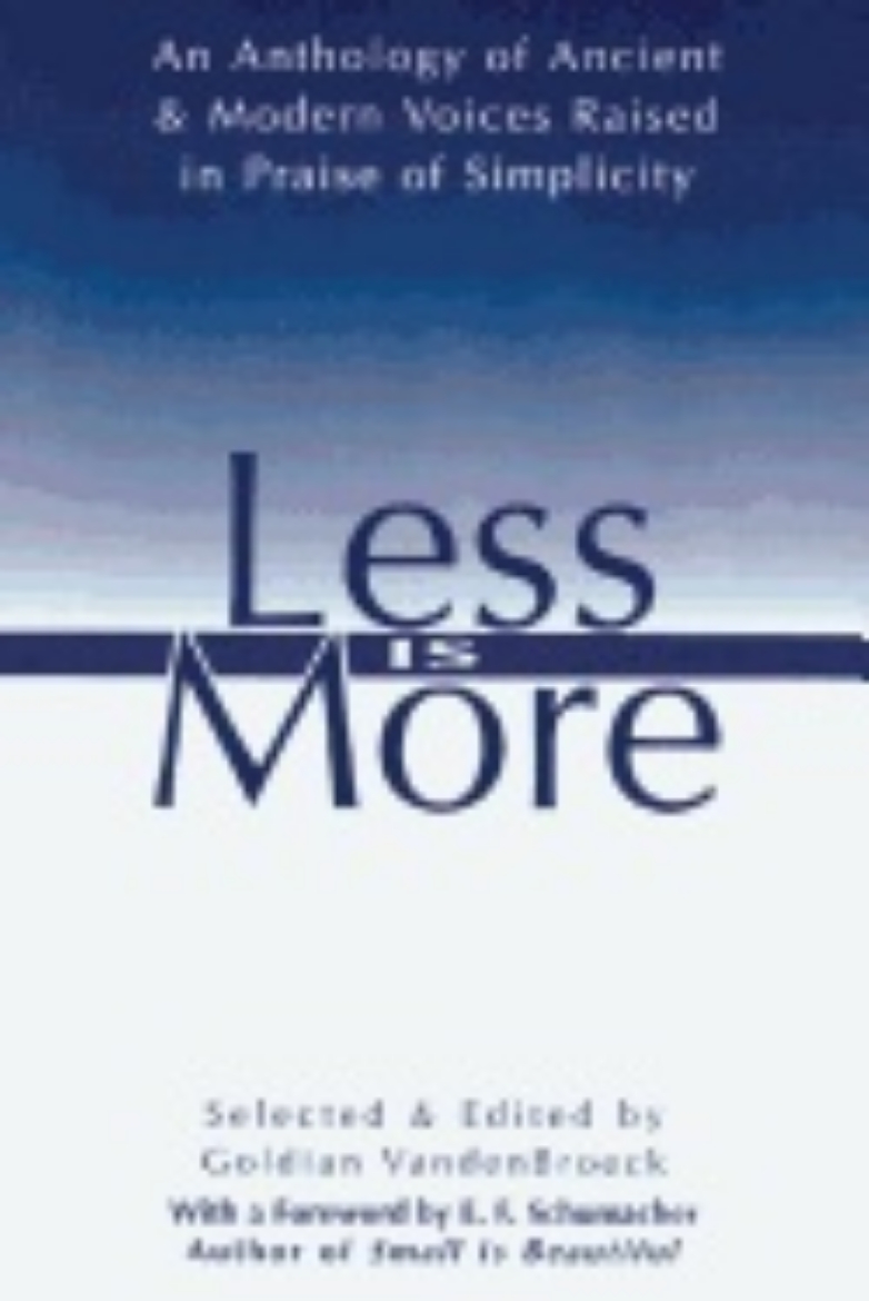 Picture of Less Is More : An Anthology of Ancient & Modern Voices Raised in Praise of Simplicity