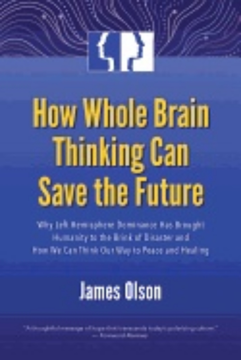 Picture of How Whole Brain Thinking Can Save The Future : Why Left Hemisphere Dominance Has Brought Humanity to the Brink of Disaster and How We Can Think Our Way to Peace and Healing