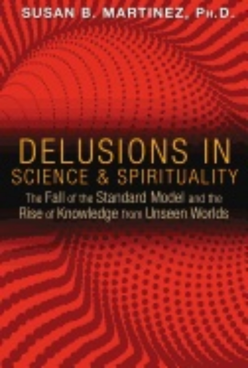 Picture of Delusions In Science And Spirituality : The Fall of the Standard Model and the Rise of Knowledge from Unseen Worlds
