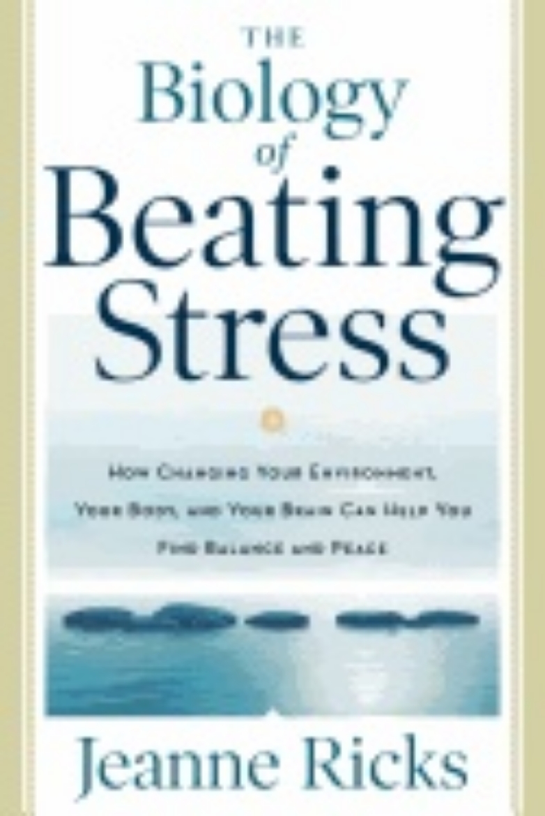 Picture of Biology Of Beating Stress : How Changing Your Environment, Your Body, and Your Brain Can Help You Find Balance and Peace