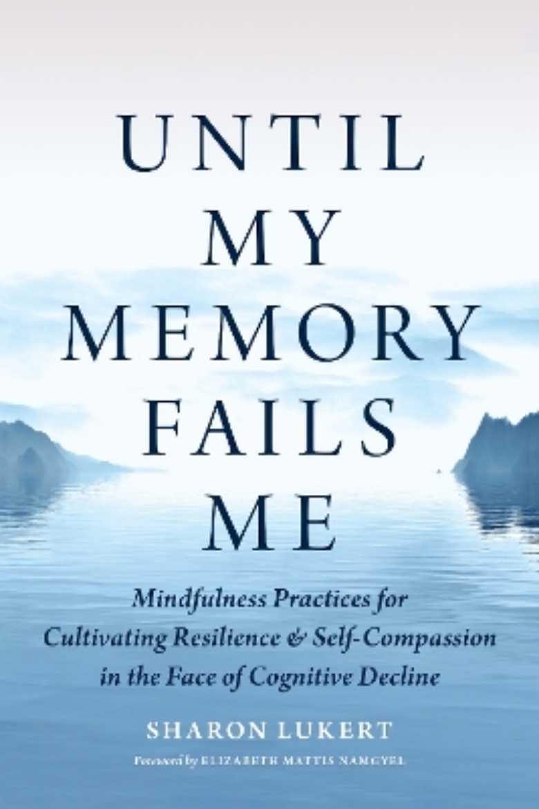 Picture of Until My Memory Fails Me: Mindfulness Practices for Cultivating Resilience and Self-Compassion in the Face of Cognitive Decline