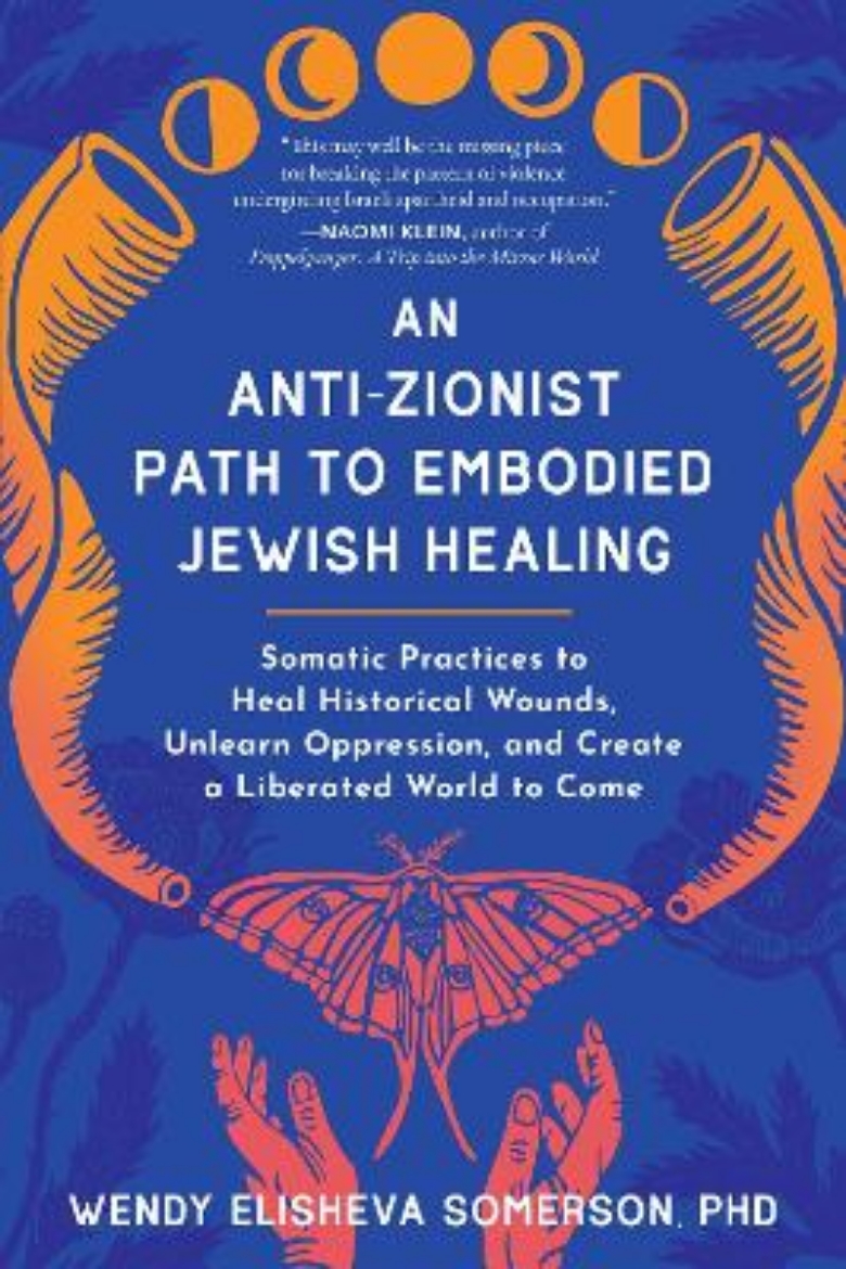 Picture of An Anti-Zionist Path to Embodied Jewish Healing: Somatic Practices to Heal Historical Wounds, Unlearn Oppression, and Create a Liberated World to Come
