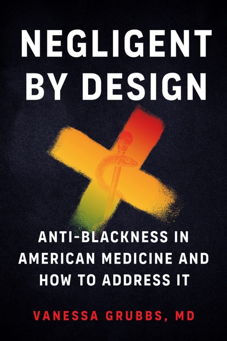 Picture of Negligent by Design: Anti-Blackness in American Medicine and How to Address It