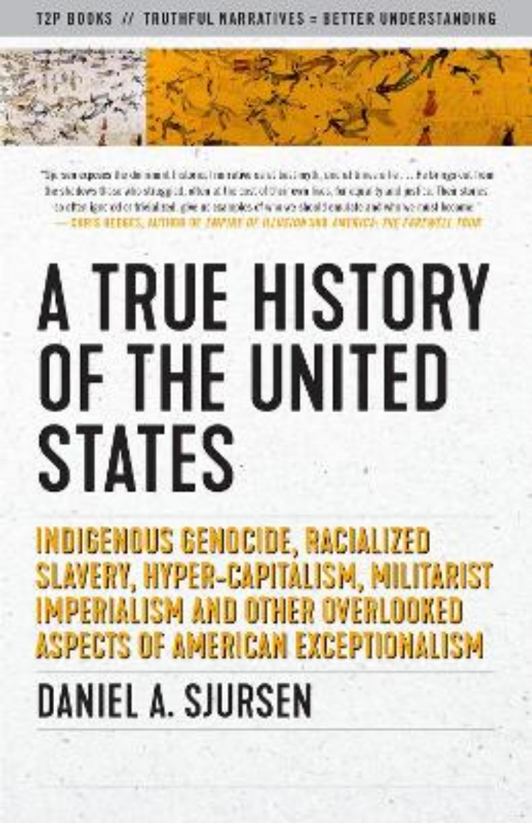 Picture of A True History of the United States: Indigenous Genocide, Racialized Slavery, Hyper-Capitalism, Militarist Imperialism and Other Overlooked Aspects of American Exceptionalism