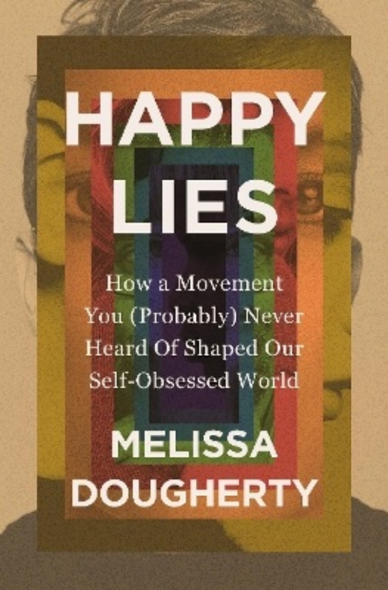 Picture of Happy Lies: How a Movement You (Probably) Never Heard Of Shaped Our Self-Obsessed World